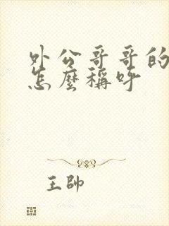 外公哥哥的儿子怎么称呼