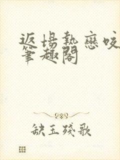 返场热恋咬枝绿笔趣阁