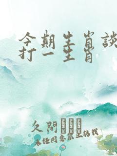今期生肖谈事情打一生肖