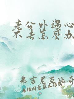 老公外遇心里过不去怎么办