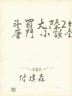 斗罗大陆2绝世唐门 小说全文免费阅读