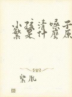 小孩清嗓子很频繁是什么原因