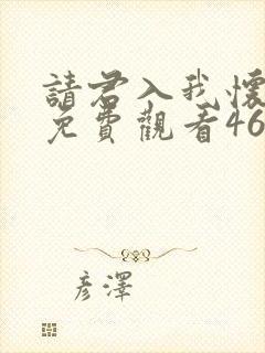 请君入我怀短剧免费观看46集