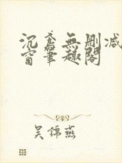 沉鸢无删减无弹窗笔趣阁