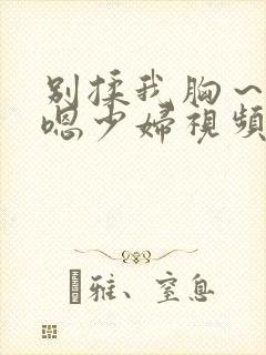 别揉我胸～啊～嗯少妇视频