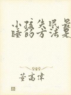 小孩失眠最快入睡的方法是什么