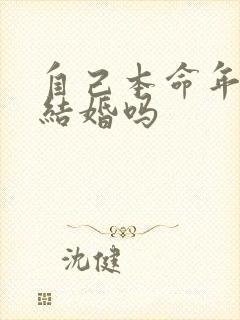 自己本命年可以结婚吗