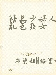 精品少妇人妻a乱色熟女