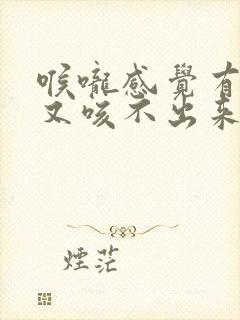 喉咙感觉有异物又咳不出来