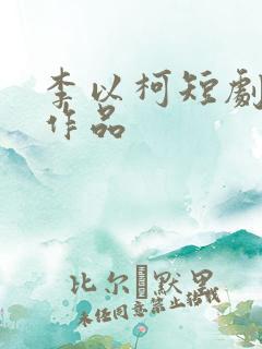 李以柯短剧全部作品
