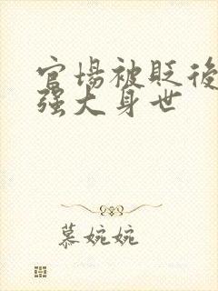 官场被贬后,我强大身世