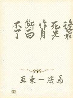不断作死后我成了白月光最新版