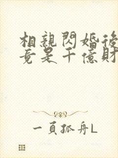 相亲闪婚后老公竟是千亿财阀短剧在线观看