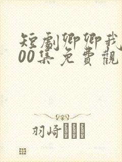 短剧卿卿我心100集免费观看