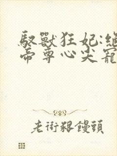 驭兽狂妃:绝色帝尊心尖宠