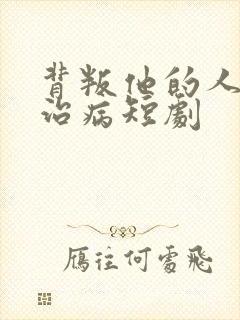 背叛他的人求他治病短剧