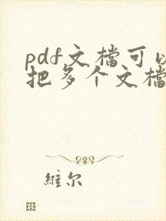 pdf文档可以把多个文档合并为一个吗