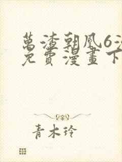 万渣朝凰6漫画免费漫画下拉式