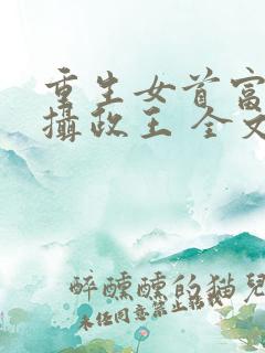 重生女首富娇养摄政王 全文阅读