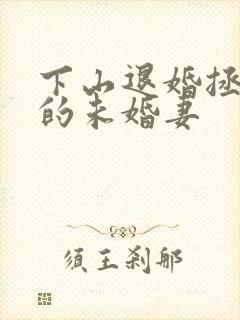 下山退婚拯救我的未婚妻