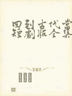 回到古代当太监短剧版全集在线观看