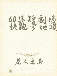 60集短剧妈咪快跑爹地追来了