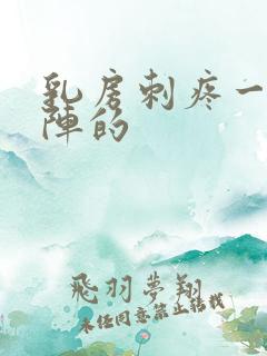乳房刺疼一阵一阵的