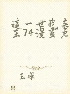 这一世我来当家主74漫画免费