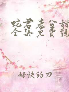 蛇君老公甜又宠全集免费观看