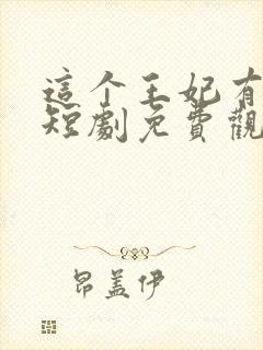 这个王妃有点野短剧免费观看完整版