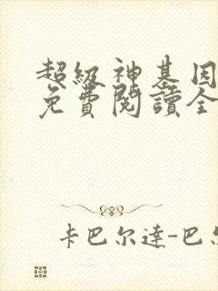 超级神基因全集免费阅读全文