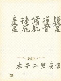 产后修复腹直肌盆底肌骨盆哪个必须要做