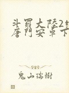 斗罗大陆2绝世唐门安卓下载