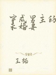 穿成男主的反派未婚妻