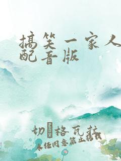 搞笑一家人国语配音版
