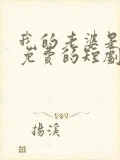 我的老婆是大佬免费的短剧在线观看完整版