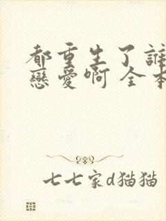 都重生了谁还谈恋爱啊 全本