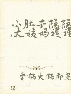 小肚子隐隐的疼,大姨妈迟迟不来