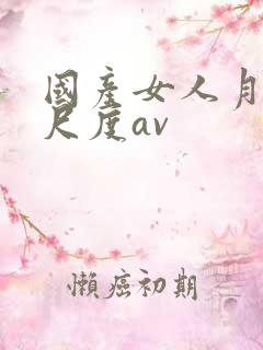国产女人月经大尺度av