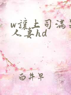 w让上司满足的人妻hd