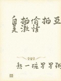 自拍偷拍亚洲欧美激情