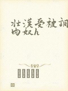 壮汉受被调教成肉奴h