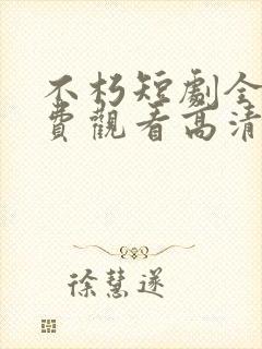 不朽短剧全集免费观看高清