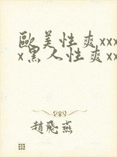 欧美性爽xxxx黑人性爽xxx