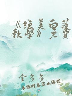 《绝美白莲在线教学》免费阅读