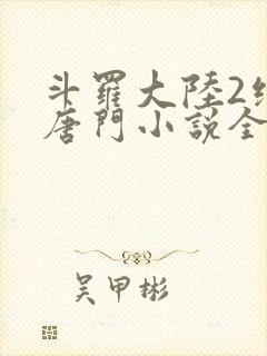 斗罗大陆2绝世唐门小说全文阅读