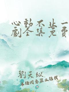 心动不止一刻短剧全集免费下载