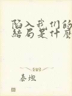 陷入我们的热恋结局是什么