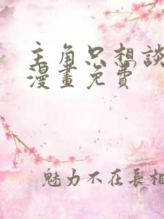主角只想谈恋爱漫画免费