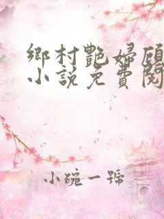 乡村艳妇顾子轩小说免费阅读全文作者